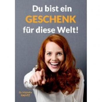 Haintz, Dr. Michelle Du Bist Ein Geschenk Für Diese Welt!: Und Deine Lebensaufgabe Ist Es, Dieses Geschenk Zu Erkennen, Auszupacken Und Der Welt – Und Dir Selbst – Darzubringen