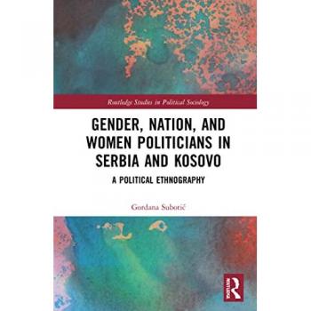 Gender, Nation and Women Politicians in Serbia and Kosovo: A Political Ethnography (Routledge Studies in Political Sociology)