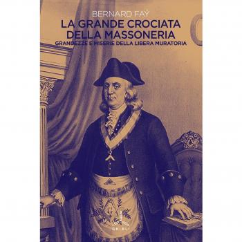 La grande crociata della massoneria. Grandezze e miserie della libera muratoria