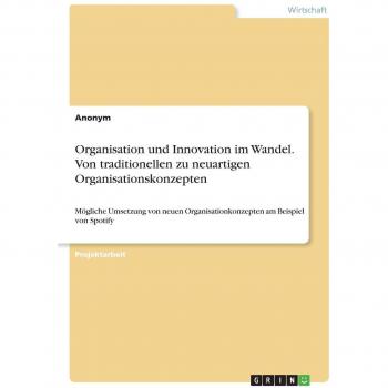 Organisation und Innovation im Wandel. Von traditionellen zu neuartigen Organisationskonzepten: Mögliche Umsetzung von neuen Organisationkonzepten am Beispiel von Spotify