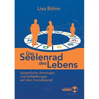 Das Seelenrad des Lebens. Systemische Astrologie und Aufstellungen auf dem Horoskoprad