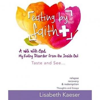 Eating by Faith: A Walk With God. My Eating Disorder From The Inside Out: Taste and See...