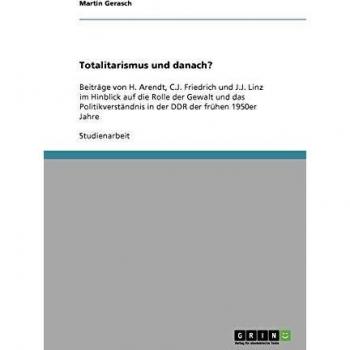 Totalitarismus und danach?: Beiträge von H. Arendt, C.J. Friedrich und J.J. Linz im Hinblick auf die Rolle der Gewalt und das Politikverständnis in der DDR der frühen 1950er Jahre