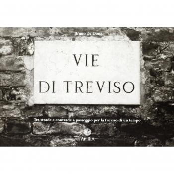Vie di Treviso. Tra strade e contrade, a passeggio per la Treviso di un tempo