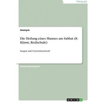 Die Heilung eines Mannes am Sabbat (8. Klasse, Realschule): Exegese und Unterrichtsentwurf