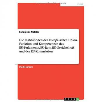 Die Institutionen der Europäischen Union. Funktion und Kompetenzen des EU-Parlaments, EU-Rats, EU-Gerichtshofs und der EU-Kommission