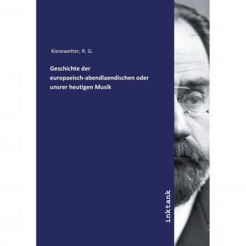 Geschichte der europaeisch-abendlaendischen oder unsrer heutigen Musik