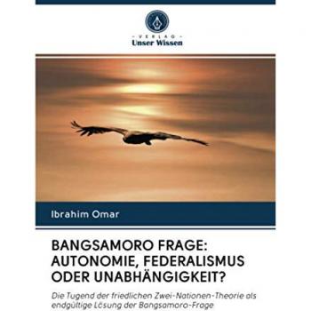 BANGSAMORO FRAGE: AUTONOMIE, FEDERALISMUS ODER UNABHÄNGIGKEIT?: Die Tugend der friedlichen Zwei-Nationen-Theorie als endgültige Lösung der Bangsamoro-Frage