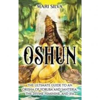 Oshun: The Ultimate Guide to an Orisha of Yoruba and Santería, the Divine Feminine, and Ifa