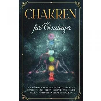 Amelie Rosenstein Chakren Für Einsteiger: Wie Sie Ihr Chakra Heilen, Aktivieren Und Stärken Und Ihren Körper Auf Einer Neuen Spirituellen Ebene Entdecken