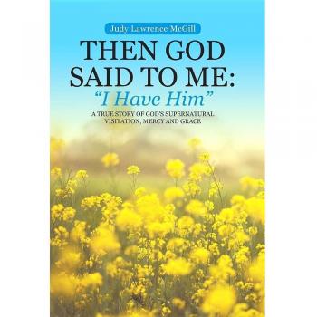 Then God Said To Me: I Have Him: A True Story of God's Supernatural Visitation, Mercy and Grace