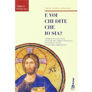 E voi chi dite che io sia. Commento guida alle letture del triduo pasquale secondo il nuovo lezionario ambrosiano