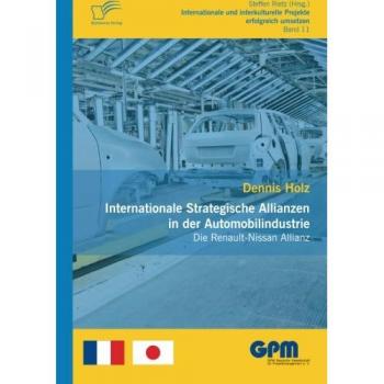 Internationale Strategische Allianzen in der Automobilindustrie: Die Renault-Nissan Allianz (Internationale und Interkulturelle Projekte erfolgreich umsetzen)
