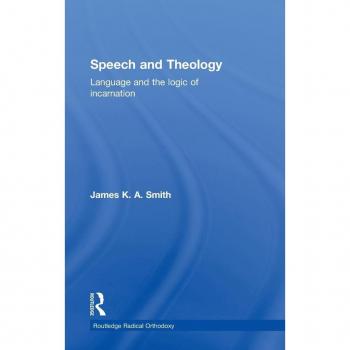 Speech and Theology: Language and the Logic of Incarnation (Radical Orthodoxy)