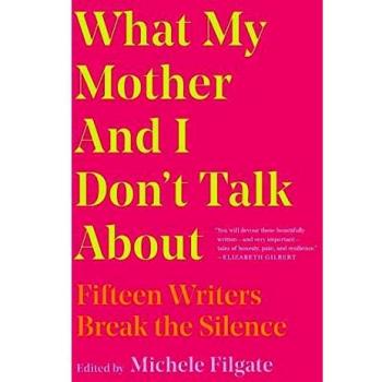 What My Mother and I Don\'t Talk About: Fifteen Writers Break the Silence