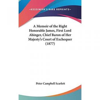A Memoir of the Right Honorable James, First Lord Abinger, Chief Baron of Her Majesty's Court of Exchequer (1877)