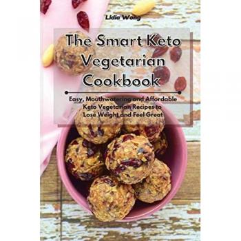 The Smart Keto Vegetarian Cookbook: Easy, Mouthwatering and Affordable Keto Vegetarian Recipes to Lose Weight and Feel Great