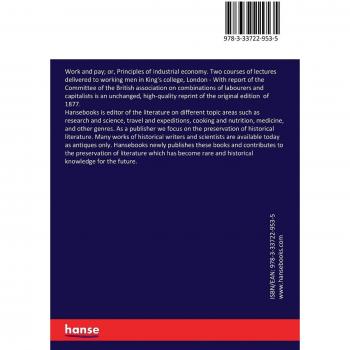 Work and pay; or, Principles of industrial economy. Two courses of lectures delivered to working men in King's college, London: With report of the ... on combinations of labourers and capitalists