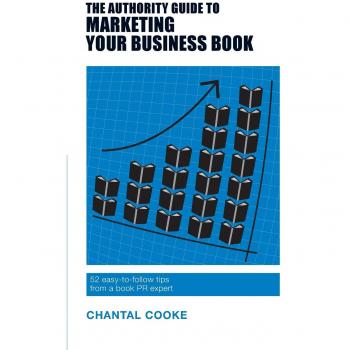 The Authority Guide to Marketing Your Business Book: 52 easy-to-follow tips from a book PR expert