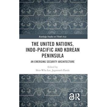 The United Nations, Indo-Pacific and Korean Peninsula: An Emerging Security Architecture (Routledge Studies on Think Asia)