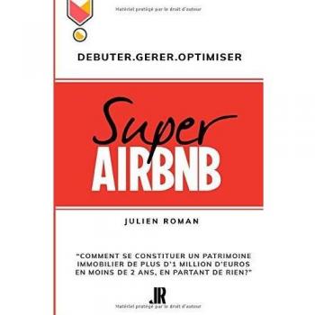 Super Airbnb: “Comment se constituer grâce à Airbnb, un patrimoine immobilier de plus d'1 million d'euros en moins de deux ans, en partant de rien?