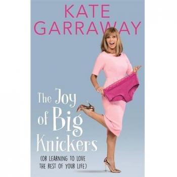 The Joy of Big Knickers: Or Learning to Love the Rest of Your Life, Kate Garrawa