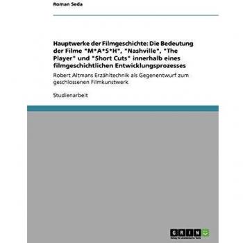 Hauptwerke der Filmgeschichte: Die Bedeutung der Filme M*A*S*H, Nashville, The Player und Short Cuts innerhalb eines filmgeschichtlichen ... Gegenentwurf zum geschlossenen Filmkunstwerk