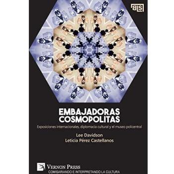 Embajadoras cosmopolitas. Exposiciones internacionales, diplomacia cultural y el museo policentral (Curating and Interpreting Culture)