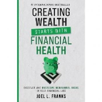 Creating Wealth Starts With Financial Health: Discover and Overcome Behavioral Risks in Your Financial Life