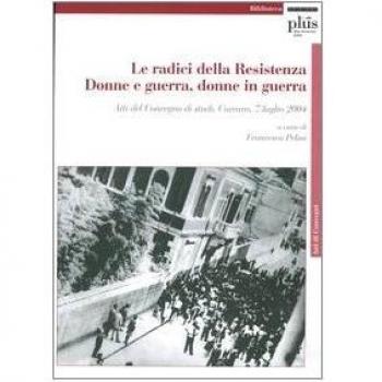 Le radici della Resistenza. Donne e guerra, donne in guerra. Atti del Convegno di studi