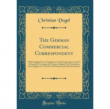 The German Commercial Correspondent: With English Notes, Explanatory And Grammatical, And A Glossary Of Commercial Terms, Adapted For Translation Into ... And Self-Instruction
