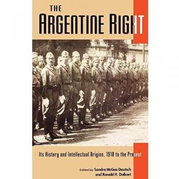 The Argentine Right: Its History and Intellectual Origins, 1910 to the Present