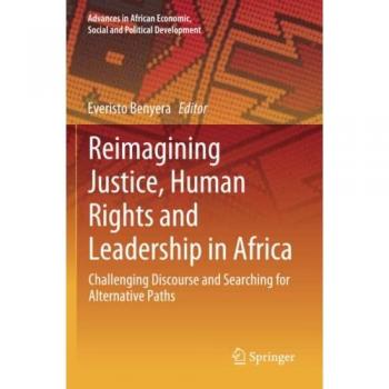 Reimagining Justice, Human Rights and Leadership in Africa: Challenging Discourse and Searching for Alternative Paths (Advances in African Economic, Social and Political Development)
