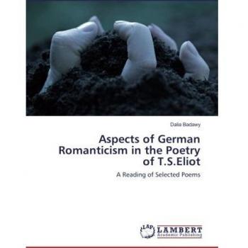 Aspects of German Romanticism in the Poetry of T.S.Eliot: A Reading of Selected Poems