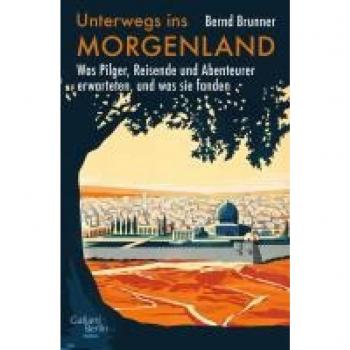 Bernd Brunner Unterwegs Ins Morgenland: Was Pilger, Reisende Und Abenteurer Erwarteten, Und Was Sie Fanden