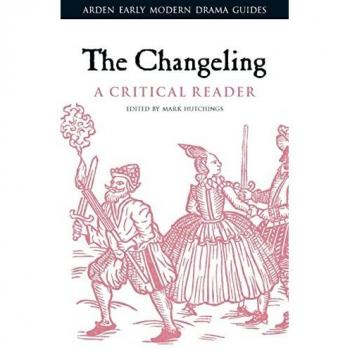 Changeling: A Critical Reader, The (Arden Early Modern Drama Guides)