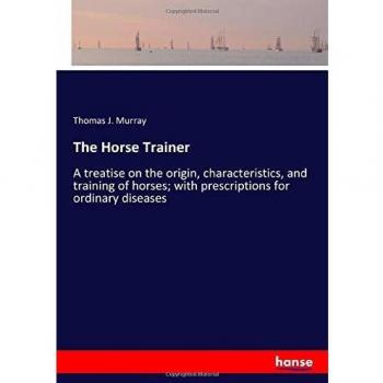 The Horse Trainer: A treatise on the origin, characteristics, and training of horses; with prescriptions for ordinary diseases