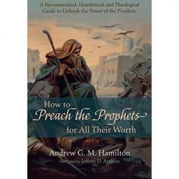 How to Preach the Prophets for All Their Worth: A Hermeneutical, Homiletical, and Theological Guide to Unleash the Power of the Prophets