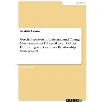 Geschäftsprozessoptimierung und Change Management als Erfolgsfaktoren bei der Einführung von Customer Relationship Management