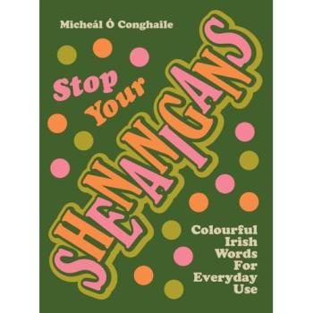 STOP YOUR SHENANIGANS : COLOURFUL IRISH WORDS FOR EVERYDAY USE
