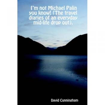 I?m not Michael Palin you know! (The travel diaries of an everyday mid-life drop out).