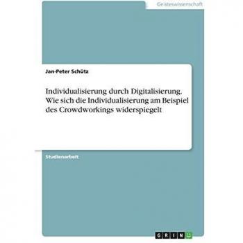 Individualisierung durch Digitalisierung. Wie sich die Individualisierung am Beispiel des Crowdworkings widerspiegelt