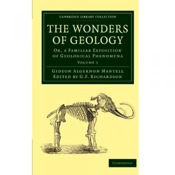 The Wonders of Geology 2 Volume Set: The Wonders of Geology: Or, a Familiar Exposition of Geological Phenomena (Cambridge Library Collection