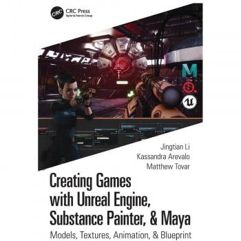 Routledge N. Y. Creating Games with Unreal Engine, Substance Painter, & Maya: Models, Textures, Animation, & Blueprint