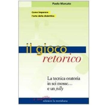 Il gioco retorico. La tecnica oratoria in sei mosse... e un jolly