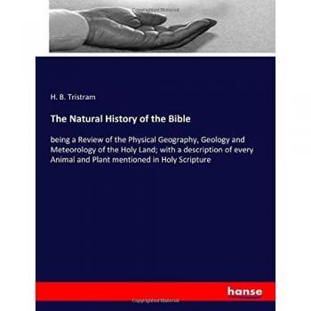 The Natural History of the Bible: being a Review of the Physical Geography, Geology and Meteorology of the Holy Land; with a description of every Animal and Plant mentioned in Holy Scripture