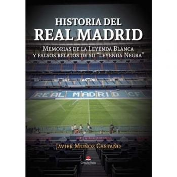 Historia del Real Madrid: Memorias de la Leyenda Blanca y Falsos Relatos de su Leyenda Negra