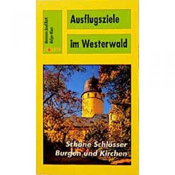 Ausflugsziele im Westerwald: Schöne Schlösser, Burgen und Kirchen. Entdeckungen zwischen Rhein, Lahn und Sieg