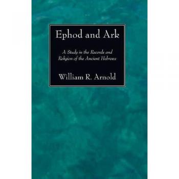 Ephod and Ark: A Study in the Records and Religion of the Ancient Hebrews