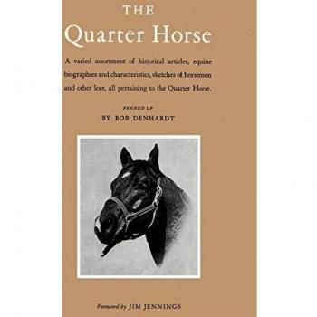 The Quarter Horse: A Varied Assortment of Historical Articles, Equine Biographies and Characteristics, Sketches of Horsemen and Other Lor